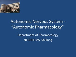 Autonomic Nervous System -
“Autonomic Pharmacology”
Department of Pharmacology
NEIGRIHMS, Shillong
 