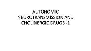 AUTONOMIC
NEUROTRANSMISSION AND
CHOLINERGIC DRUGS -1
 