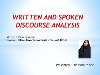 Presented : Eka Puspita Sari
Written : You raise me up
Spoken : Ellen's Favorite Moments with Noah Ritter
 