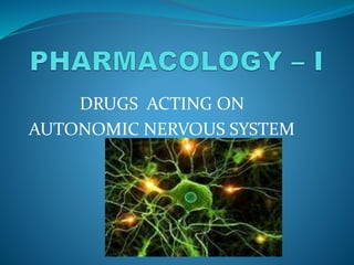 DRUGS ACTING ON
AUTONOMIC NERVOUS SYSTEM
 