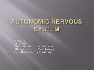Autonomic Nervous System Biology 226 Dr. M. Khan AmanuelPetros		Debbie Cornish AlkaJagatia			Marie Tsoungui CortniRudolphMariyaDemidovich 