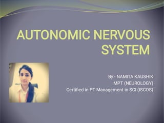 AUTONOMIC NERVOUS
SYSTEM
By - NAMITA KAUSHIK
MPT (NEUROLOGY)
Certiﬁed in PT Management in SCI (ISCOS)
 