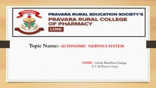 NAME : Ashish Rambhau Gadage
(F Y M Pharm Cology)
Topic Name:- AUTONOMIC NERVOUS SYSTEM
 