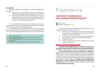 18 19
POUR LES PME
Que l’entité héberge ou fasse héberger son système de messagerie, elle
doit s’assurer :
▶ de disposer d’un système d’analyse antivirus en amont des boîtes aux
lettres des utilisateurs pour prévenir la réception de fichiers infectés ;
▶ de l’activation du chiffrement TLS des échanges entre serveurs de
messagerie (de l’entité ou publics) ainsi qu’entre les postes utilisateurs
et les serveurs hébergeant les boîtes de messagerie électronique, en
particulier pour les phases d’authentification.
Pour se prémunir d’escroqueries connues (par exemple, une demande de
virement frauduleux émanant vraisemblablement d’un dirigeant), des mesures
organisationnelles doivent être appliquées strictement.
Il est souhaitable de ne pas exposer directement les serveurs de messagerie
électronique d’entreprise sur Internet. Dans ce cas, un serveur relais dédié à l’en-
voi et à la réception des messages doit être mis en place en coupure d’Internet.
POUR EN SAVOIR PLUS :
www.ssi.gouv.fr/entreprise/precautions-elementaires/5-reflexes-a-avoir-
lors-de-la-reception-dun-courriel
www.cybermalveillance.gouv.fr/tous-nos-contenus/fiches-reflexes/hame-
connage-phishing
www.ssi.gouv.fr/guide/recommandations-de-securite-relatives-a-tls
QUESTION NO
8
COMMENT SÉPAREZ-VOUS
VOS USAGES INFORMATIQUES ?
PUBLIC : TOUS
DIFFICULTÉ : FACILE À MOYENNE
L'interconnexion des outils informatiques avec Internet présente un certain
nombre de risques, parmi lesquels on peut citer :
▶ l’exfiltration de données depuis l’entreprise vers Internet, portant
ainsi atteinte à leur confidentialité voire à la réputation de l’entreprise
(en particulier si elles sont diffusées) ;
▶ l’intrusion depuis Internet pour porter atteinte à l’intégrité ou la
disponibilité du SI et des outils de production de l’entreprise ;
▶ l’usurpation d’identité ;
▶ le détournement de finalité du SI de l’entreprise pour des usages
frauduleux ou délictueux.
Comment diminuer l'exposition à ces menaces ?
Un premier principe d’hygiène repose sur la création de comptes utilisa-
teurs dédiés à chaque employé et ne disposant pas de privilège d’administration.
Cette mesure permet de réduire le risque d’installation de codes malveillants.
Seuls les comptes utilisateur doivent être utilisés pour la navigation sur
Internet : en effet, de très nombreuses attaques sont causées par une navigation
effectuée depuis un compte doté de privilèges élevés, ce qui facilite grandement
la tâche d'un attaquant pour prendre le contrôle complet de l'ordinateur. Les
comptes d’administration doivent être utilisés uniquement pour configurer les
équipements ou installer des logiciels. Les comptes et leurs privilèges doivent
être tenus à jour : quand un collaborateur quitte l'entreprise, il convient de faire
l'inventaire de ses accès et de tous les révoquer, de telle sorte que lui-même ou
un tiers ne puisse plus en faire usage.
 