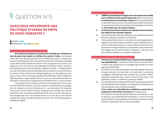 12 13
QUESTION NO
5
AVEZ-VOUS IMPLÉMENTÉ UNE
POLITIQUE D’USAGE DE MOTS
DE PASSE ROBUSTES ?
PUBLIC : TOUS
DIFFICULTÉ : FACILE À MOYENNE
Pourquoi choisir des mots de passe robustes ?
De nombreuses attaques sur Internet sont facilitées par l’utilisation de
mots de passe trop simples ou réutilisés d’un service à l’autre. Les attaques
contre des mots de passe peuvent être de différentes natures : attaques par
force brute (l’attaquant tente le plus grand nombre de combinaisons possibles)
ou par dictionnaires (l’attaquant tente les mots de passe les plus courants, qu’il
s’agisse de noms communs ou de combinaisons simplistes comme « azerty »).
Les attaques peuvent aussi être de type « ingénierie sociale » : l’attaquant teste
alors des informations personnelles telles que les prénoms de vos proches ou
les surnoms de vos animaux de compagnie après les avoir récupérés sur les ré-
seaux sociaux. Enfin, ces attaques peuvent être effectuées à partir d’éléments
déjà disponibles en ligne, parfois à votre insu, tels qu’une base de données mal
sécurisée d’un fournisseur où figureraient vos identifiants pour un service donné.
Il faut ajouter qu’une attaque contre les mots de passe peut ne pas avoir
comme finalité de se limiter au service impacté, mais permettre une propaga-
tion de l’attaque au sein de l’entreprise ou à ses partenaires. Par exemple,
votre courriel pourrait être utilisé par l’attaquant pour envoyer des courriels
malveillants vers vos contacts professionnels afin de les inciter à faire des ac-
tions dangereuses à leur insu (comme cliquer sur un lien vers un site Internet
compromis). Cette technique d’attaque porte le nom de hameçonnage (ou
phishing en anglais).
Qu’est-ce qu’un mot de passe robuste ?
▶ L’ANSSI recommande que la longueur d'un mot de passe soit corrélée
avec la criticité du service auquel il donne accès, avec un minimum de
9 caractères pour les services peu critiques (dont la compromission
ne donnerait accès à aucune information personnelle, financière et
n'impacterait pas le fonctionnement de l'entreprise) et un minimum
de 15 caractères pour les services critiques.
▶ Un mot de passe robuste comporte des capitales et des minuscules,
des chiffres et des caractères spéciaux.
▶ Ces mots de passe ne doivent comporter aucun élément personnel
(tel qu’une date de naissance ou un prénom).
▶ Il est possible d'avoir recours à une phrase de passe (passphrase en
anglais). Les phrases de passe consistent à choisir aléatoirement un
certain nombre de mots parmi un corpus déterminé (comme le dic-
tionnaire de la langue française). Les passphrases sont souvent bien
plus longues que les mots de passe « classiques », mais sont aussi
pour certains utilisateurs plus simples à mémoriser.
Qu’est-ce qu’une bonne politique de mots de passe ?
▶ Il faut des mots de passe différents pour chaque service nécessitant
une authentification. Il convient en particulier de ne jamais utiliser
un même mot de passe pour sa messagerie personnelle et sa mes-
sagerie professionnelle.
▶ Un coffre-fort de mots de passe peut vous aider à générer des mots
de passe robustes et ne pas avoir à les mémoriser. Il permet de
sauvegarder l'ensemble des mots de passe dans un fichier chiffré,
accessible uniquement par un seul et unique mot de passe. Il est
préférable d'utiliser un coffre-fort certifié par l'ANSSI.
▶ Le succès d’une bonne politique de choix des mots de passe nécessite
une sensibilisation des utilisateurs aux risques liés à la sélection d’un
mot de passe qui serait trop facile à deviner.
Il faut activer une authentification multifacteurs quand elle est
proposée par le fournisseur de service (mail, banque, etc.).
De nombreux services permettent désormais de renforcer le mot
de passe par une authentification secondaire : en plus du mot de
passe, la saisie d’un second élément est nécessaire. Il est recommandé
d’activer ce paramètre dès qu’il vous est proposé.
 