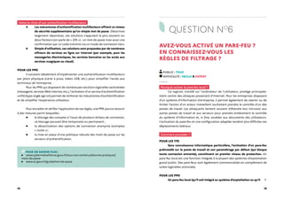 14 15
Faites-le choix d’une authenfication multifacteurs
▶ Les mécanismes d’authentification multifacteurs offrent un niveau
de sécurité supplémentaire qu’un simple mot de passe. Désormais
largement répandues, ces solutions s’appuient le plus souvent sur
deux facteurs (on parle de « 2FA ») : un mot de passe mais aussi une
confirmation par un code transmis via un mode de connexion tiers.
▶ Simple d’utilisation, ces solutions sont proposées par de nombreux
offreurs de services en ligne sur Internet (par exemple, pour les
messageries électroniques, les services bancaires ou les accès aux
services nuagiques ou cloud).
POUR LES PME
Il convient idéalement d’implémenter une authentification multifacteurs
par jeton physique (carte à puce, token USB, etc.) pour simplifier l’accès aux
terminaux de l’entreprise.
Pour les PME qui disposent de nombreuses solutions logicielles centralisées
(messagerie, services Web internes, etc.), l’activation d’un service d’authentification
unifié (type single sign on) permet de renforcer les mécanismes d’authentification
et de simplifier l’expérience utilisateur.
Pour encadrer et vérifier l’application de ces règles, une PME pourra recourir
à des mesures parmi lesquelles :
▶ le blocage des comptes à l’issue de plusieurs échecs de connexion,
ce blocage pouvant être temporaire ou permanent ;
▶ la désactivation des options de connexion anonyme (comptes
« invité ») ;
▶ la mise en place d’une politique robuste des mots de passe sur les
serveurs d’authentification.
POUR EN SAVOIR PLUS :
www.cybermalveillance.gouv.fr/tous-nos-contenus/bonnes-pratiques/
mots-de-passe
www.ssi.gouv.fr/guide/mot-de-passe
QUESTION NO
6
AVEZ-VOUS ACTIVÉ UN PARE-FEU ?
EN CONNAISSEZ-VOUS LES
RÈGLES DE FILTRAGE ?
PUBLIC : TOUS
DIFFICULTÉ : FACILE À EXPERT
Pourquoi activer le pare-feu local ?
Ce logiciel, installé sur l'ordinateur de l'utilisateur, protège principale-
ment contre des attaques provenant d’Internet. Pour les entreprises disposant
d’un système d’information d'entreprise, il permet également de ralentir ou de
limiter l’action d’un acteur malveillant souhaitant prendre le contrôle d’un des
postes de travail. Les attaquants tentent souvent d’étendre leur intrusion aux
autres postes de travail et aux serveurs pour prendre entièrement le contrôle
du système d’information et, in fine, accéder aux documents des utilisateurs.
L'activation du pare-feu et une configuration adaptée rendent plus difficiles ces
déplacements latéraux.
Comment procéder ?
POUR LES TPE
Sans connaissance informatique particulière, l’activation d’un pare-feu
préinstallé sur le poste de travail et son paramétrage par défaut (qui bloque
toute connexion entrante), constituent un premier niveau de protection. Un
pare-feu local est une fonction intégrée à la plupart des systèmes d’exploitation
grand public. Des pare-feux sont également commercialisés en complément de
suites logicielles antivirales.
POUR LES PME
Un pare-feu local (qu’il soit intégré au système d’exploitation ou qu’il
 
