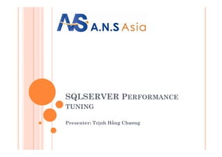 SQLSERVER PERFORMANCE
TUNING
Presenter: Trịnh Hồng Chương
 