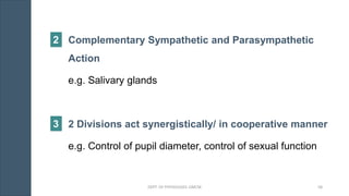 Complementary Sympathetic and Parasympathetic
Action
e.g. Salivary glands
2 Divisions act synergistically/ in cooperative manner
e.g. Control of pupil diameter, control of sexual function
2
3
DEPT. OF PHYSIOLOGY, GMCM 58
 