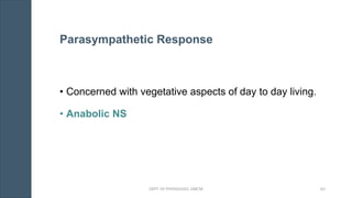 • Concerned with vegetative aspects of day to day living.
• Anabolic NS
Parasympathetic Response
DEPT. OF PHYSIOLOGY, GMCM 62
 