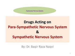 Drugs Acting on
Para-Sympathetic Nervous System
&
Sympathetic Nervous System
By: Dr. Baqir Raza Naqvi
AutonomicNervousSystem
1
 