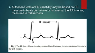  Autonomic tests of HR variability may be based on HR
measure in beats per minute or its inverse, the RR interval,
measured in milliseconds
 
