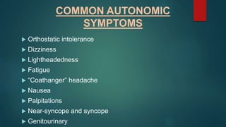 COMMON AUTONOMIC
SYMPTOMS
 Orthostatic intolerance
 Dizziness
 Lightheadedness
 Fatigue
 “Coathanger” headache
 Nausea
 Palpitations
 Near-syncope and syncope
 Genitourinary
 