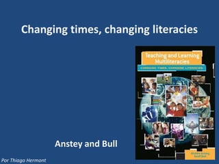 Changing times, changing literacies




                     Anstey and Bull
Por Thiago Hermont
 