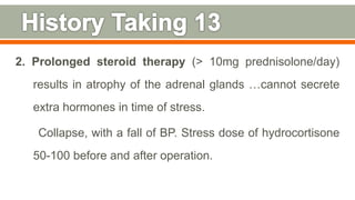 2. Prolonged steroid therapy (> 10mg prednisolone/day)
results in atrophy of the adrenal glands …cannot secrete
extra hormones in time of stress.
Collapse, with a fall of BP. Stress dose of hydrocortisone
50-100 before and after operation.
103
 