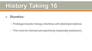 5. Diuretics:
 Prolonged diuretic therapy interferes with electrolyte balance.
 This must be checked pre-operatively (especially potassium).
106
 