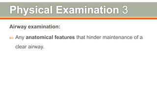 Airway examination:
 Any anatomical features that hinder maintenance of a
clear airway.
112
 