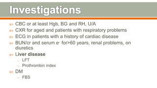  CBC or at least Hgb, BG and RH, U/A
 CXR for aged and patients with respiratory problems
 ECG in patients with a history of cardiac disease
 BUN/cr and serum e¯ for>60 years, renal problems, on
diuretics
 Liver disease
o LFT
o Prothrombin index
 DM
o FBS
117
 