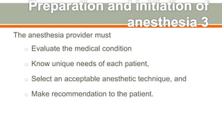 The anesthesia provider must
o Evaluate the medical condition
o Know unique needs of each patient,
o Select an acceptable anesthetic technique, and
o Make recommendation to the patient.
44
 