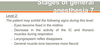 Level 2:
The patient may exhibit the following signs during this level:
o Eyes become fixed in the midline
o Decrease in the activity of the IC and thoracic
muscles during respiration
o Laryngospasm reflex disappears
o General muscle tone becomes more flaccid
60
 