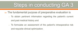  The fundamental purpose of preoperative evaluation is
o To obtain pertinent information regarding the patient's current
and past medical history and
o To formulate an assessment of the patient's intraoperative risk
and requisite clinical optimization.
68
 