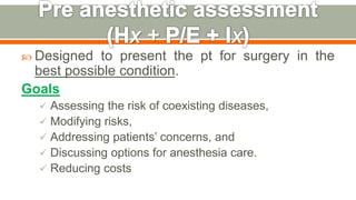  Designed to present the pt for surgery in the
best possible condition.
Goals
 Assessing the risk of coexisting diseases,
 Modifying risks,
 Addressing patients’ concerns, and
 Discussing options for anesthesia care.
 Reducing costs
88
 