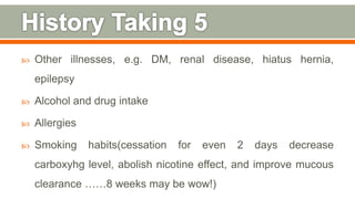  Other illnesses, e.g. DM, renal disease, hiatus hernia,
epilepsy
 Alcohol and drug intake
 Allergies
 Smoking habits(cessation for even 2 days decrease
carboxyhg level, abolish nicotine effect, and improve mucous
clearance ……8 weeks may be wow!) 95
 