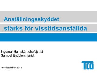 Anställningsskyddet stärks för visstidsanställda Ingemar Hamskär, chefsjurist Samuel Engblom, jurist 15 september 2011 