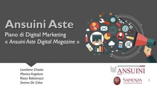 1
Ansuini Aste
Piano di Digital Marketing
« Ansuini Aste Digital Magazine »
Loredana Chiatto
Monica Angelone
Raiza Balestrazzi
Serena De Celso
 