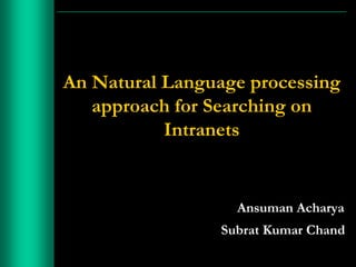 An Natural Language processing
   approach for Searching on
           Intranets


                   Ansuman Acharya
                 Subrat Kumar Chand
 