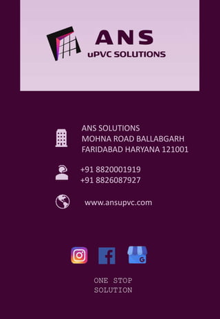 ANS SOLUTIONS
MOHNA ROAD BALLABGARH
FARIDABAD HARYANA 121001
+91 8820001919
+91 8826087927
www.ansupvc.com
ONE STOP
SOLUTION
 