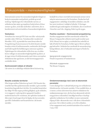 Fokusområde – menneskerettigheder
Internationale normer for menneskerettigheder tilsigter at      beskyldt for at have overtrådt internationale normer ved at
beskytte mennesker mod politisk, juridisk og socialt            udnytte naturressourcer fra Vestsahara. Nordea har haft
misbrug. Vejledningen for virksomheder nævner, at               engagementer i adskillige af områdets selskaber, som alle
selskaberne bør støtte og respektere beskyttelsen af disse      har været involveret i indkøb af råfosfat. Vi foretager
normer og sikre, at de ikke medvirker i aktiviteter, der er     imidlertid også undersøgelser af selskaber, der er involveret
karakteriseret ved overtrædelse af menneskerettighederne.       i brancher som f.eks. shipping, fiskeri og olie og gas.

Vestsahara                                                      Positive resultater – Kontroversiel prospektering
Vestsahara har været på FN’s liste over ikke-selvstyrende       Nordeas engagement med det amerikanske selskab The
områder siden 1960´erne. Vestsahara blev invaderet af           Mosaic Company blev afsluttet med et godt resultat i juni
Marokko i 1975, og området har været besat siden da.            2010. Mosaic har nu oplyst, at selskabet har indstillet sit
Prospektering af naturressourcer fra dette besatte område       køb af fosfat fra Vestsahara, hvilket også er blevet uafhæn-
krænker retten til selvbestemmelse, medmindre det foregår       gigt bekræftet. Selskabet har anerkendt de menneskerettig-
med fuld respekt for befolkningens interesser og behov.         hedsproblemer, der er forbundet med import af fosfat fra
Vejledningen for virksomheder stiller krav om, at selska-       Vestsahara.
berne vedtager en menneskerettighedspolitik og sikrer, at
de tager retten til selvbestemmelse med i deres overvejelser.   Igangværende engagementer
Selskaberne bør også kræve, at alle forretningspartnere         Potash Corporation of Saskatchewan
overholder dette.
                                                                Afsluttede engagementer
Kontroversielt indkøb af råfosfat                               The Mosaic Company
I de senere år er adskillige selskaber blevet kritiseret og




Besatte arabiske territorier                                    Omdømmemæssige risici som et økonomisk
Efter krigen mellem Palæstina og Israel i 1967 besatte den      parameter
israelske hær flere palæstinensiske områder, og de israelske    I vores dialoger har vi udtrykt bekymring over selskabernes
bosættelser begyndte kort tid efter. De israelske bosættelser   tilstedeværelse i de besatte områder. Vi har meddelt dem, at
har ifølge FN ikke nogen juridisk gyldighed, og de selskaber,   vi mener, at disse aktiviteter kan udsætte selskaberne for
vi er engageret i omkring dette spørgsmål, handler i            omdømmemæssige risici, der kan have økonomisk indvirk-
modstrid med en FN-resolution, der opfordrer landene til        ning på deres virksomhed. Som følge heraf har vi kraftigt
ikke at give Israel nogen form for hjælp, der kan anvendes      opfordret selskaberne til at indføre en mere systematisk
specifikt i forbindelse med bosættelserne i de besatte          tilgang til ikke-økonomiske risici i alle deres virksomheds-
områder.                                                        processer. Det er blevet anslået, at et af de selskaber,
                                                                vi har engagement med, mistede kontrakter til en værdi af
                                                                7 mia. USD




10 AnsvArlig investering
 