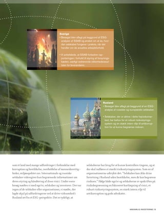 Sverige
                                         • Besøget blev aflagt på baggrund af ESG-
                                           analyser af SSAB og ønsket om at se, hvor-
                                           dan selskabet fungerer i praksis, når det
                                           handler om de ansattes arbejdsforhold.

                                         • Vi anbefalede, at SSAB forbedrer rap-
                                           porteringen i forhold til styring af forsynings-
                                           kæden, særligt vedrørende sikkerhedsresul-
                                           tater for leverandører.




                                                                                    Rusland
                                                                                    • Besøget blev aflagt på baggrund af en ESG-
                                                                                      analyse af russiske og europæiske selskaber.

                                                                                    • Selskaber, der er aktive i dette højrisikomar-
                                                                                      ked, har behov for et robust risikostyrings-
                                                                                      system og en stærk intern vilje til antikorrup-
                                                                                      tion for at kunne begrænse risikoen.




som et land med mange udfordringer i forbindelse med               selskaberne har brug for at kunne kontrollere tingene, og at
korruption og bestikkelse, overholdelse af menneskerettig-         der skal indføres et stærkt risikostyringssystem. Som en af
heder, miljøaspekter osv. Internationale og russiske               organisationerne udtrykte det: ”Selskaber kan ikke drive
selskaber videregiver kun begrænsede informationer om              forretning i Rusland uden bestikkelse, men de kan begrænse
deres styring og håndtering af disse risici. Under vores           risikoen.” Ifølge både ngo’er og selskaberne er opskriften på
besøg mødtes vi med ngo’er, selskaber og investorer. Der var       risikobegrænsning en fokuseret kortlægning af risici, et
ingen af de selskaber eller organisationer, vi mødte, der          robust risikostyringssystem, en stærk intern vilje til
lagde skjul på udfordringerne ved at drive virksomhed i            antikorruption og gode advokater.
Rusland set fra et ESG-perspektiv. Det er tydeligt, at


                                                                                                              AnsvArlig investering 15
 