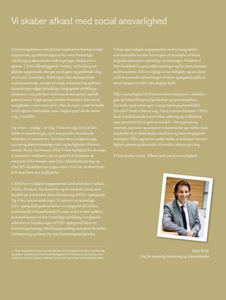 Vi skaber afkast med social ansvarlighed

Forandringstakten i det globale samfund er hurtigere end                        Vi har også indgået engagementer med en lang række
nogensinde, og udfordringerne for vores fremtidige                              institutionelle kunder for at opnå en forståelse af deres
udvikling og økonomiske vækst springer stadig mere i                            stigende interesse i ansvarlige investeringer. Vi hører et
øjnene. I 2010 offentliggjorde Nordea1 en hvidbog om                            klart budskab fra generalforsamlinger og fra interaktionen
globale megatrends, der gør og vil gøre sig gældende i dag                      med kunderne. ESG er vigtigere end tidligere, og set i lyset
såvel som i fremtiden. Ændringer i den demografiske                             af de kommende udfordringer vil disse spørgsmål spille en
sammensætning, mangel på vand, urbanisering og klima-                           mere integreret rolle i den daglige drift.
forandringer udgør betydelige, langsigtede udviklings-
tendenser, som påvirker millioner af mennesker og hele                          ESG-ansvarlighed vil fremover blive integreret i udviklin-
generationer. Nogle gange handler fremtiden ikke om de                          gen og fremstillingen af produkter og tjenesteydelser,
muligheder, vi forventer at få, eller de risici, vi bør forholde                herunder også vores egne, i langt større grad end hidtil.
os til i denne forbindelse, men i højere grad om de aktive                      Hvorfor? Fordi vi har et valg. Vores mission fortsatte i 2010,
valg, vi træffer.                                                               hvor vi mobiliserede vores viden, erfaring og indflydelse
                                                                                som investorer for at gøre en forskel – for at presse og
Og vi har – stadig – et valg. Vi har et valg i form af den                      overtale, motivere og anspore virksomheder og i sidste ende
måde, vi investerer på, og vi kan påvirke, hvordan de                           markeder til at skabe bedre resultater og mere langsigtede
selskaber, vi investerer i, forvalter deres miljømæssige,                       strategier. Eller sagt på en anden måde, at indregne Ansvar-
sociale og ledelsesmæssige risici og muligheder (Environ-                       lighed i prisen og den måde vi forvalter aktiver på i dag.
mental, Social, Governance; ESG). Vi har mulighed for at vælge
at investere i selskaber, der er gode til at håndtere de                        Vi har en klar vision. Afkast med social ansvarlighed.
relevante ESG-temaer, som f.eks. sikkerhedsstyring, og
efter BP-skandalen kan ingen være i tvivl om, at eksternali-
teter kan have stor indflydelse.

I 2010 har vi indgået engagementer med selskaber i Indien,
Afrika, Rusland, Nordamerika og de nordiske lande med
henblik på at forbedre deres håndtering af ESG-spørgsmål.
Og vi har opnået ændringer. Vi oplever, at væsentlige
ESG-spørgsmål gradvist bliver en integreret del af den
traditionelle virksomhedsdrift, samt at der er stor usikker-
hed med hensyn til den fremtidige udvikling. For globale
selskaber er håndteringen af ESG-spørgsmål blevet et
forretningsmæssigt udviklingsgrundlag, som giver en bedre
risikostyring og åbner for nye forretningsmuligheder.


1. I hele rapporten bruges navnet Nordea til at betegne Nordeas investerings-                                                         Sasja Beslik
selskaber og Nordea Investment Management. Procedurer og praksis, som
beskrives i denne rapport, dækker vores rolle og ansvar som kapitalforvalter.                    Chef for Ansvarlig Investering og Selskabsledelse
 