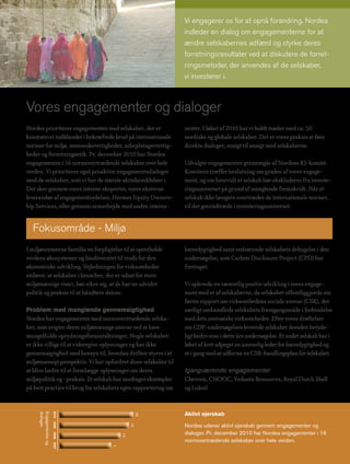 Vi engagerer os for at opnå forandring. Nordea
                                                                indleder en dialog om engagementerne for at
                                                                ændre selskabernes adfærd og styrke deres
                                                                forretningsresultater ved at diskutere de forret-
                                                                ningsmetoder, der anvendes af de selskaber,
                                                                vi investerer i.



Vores engagementer og dialoger
Nordea prioriterer engagementer med selskaber, der er           senter. I løbet af 2010 har vi holdt møder med ca. 50
konstateret indblandet i bekræftede brud på internationale      nordiske og globale selskaber. Det er vores praksis at føre
normer for miljø, menneskerettigheder, arbejdstagerrettig-      direkte dialoger, ansigt til ansigt med selskaberne.
heder og forretningsetik. Pr. december 2010 har Nordea
engagementer i 16 normovertrædende selskaber over hele          Udvalgte engagementer gennemgås af Nordeas RI-komité.
verden. Vi prioriterer også proaktive engagementsdialoger       Komiteen træffer beslutning om graden af vores engage-
med de selskaber, som vi har de største aktiebesiddelser i.     ment, og om hvorvidt et selskab bør ekskluderes fra investe-
Det sker gennem vores interne eksperter, vores eksterne         ringsuniverset på grund af manglende fremskridt. Når et
leverandør af engagementsydelser, Hermes Equity Owners-         selskab ikke længere overtræder de internationale normer,
hip Services, eller gennem samarbejde med andre interes-        vil det genindtræde i investeringsuniverset.


  Fokusområde - Miljø
I miljønormerne fastslås en forpligtelse til at opretholde      bæredygtighed samt vedrørende selskabets deltagelse i den
verdens økosystemer og biodiversitet til trods for den          undersøgelse, som Carbon Disclosure Project (CPD) har
økonomiske udvikling. Vejledningen for virksomheder             foretaget.
anfører, at selskaber i brancher, der er udsat for store
miljømæssige risici, bør sikre sig, at de har en udvidet        Vi oplevede en væsentlig positiv udvikling i vores engage-
politik og praksis til at håndtere denne.                       ment med et af selskaberne, da selskabet offentliggjorde sin
                                                                første rapport om virksomhedens sociale ansvar (CSR), der
Problem med manglende gennemsigtighed                           særligt omhandlede selskabets fremgangsmåde i forbindelse
Nordea har engagementer med normovertrædende selska-            med dets oversøiske virksomheder. Efter vores drøftelser
ber, som svigter deres miljømæssige ansvar ved at have          om CDP-undersøgelsen leverede selskabet desuden betyde-
mangelfulde oprydningsforanstaltninger. Nogle selskaber         ligt bedre svar i dette års undersøgelse. Et andet selskab har i
er ikke villige til at videregive oplysninger og har ikke       løbet af året udpeget en ansvarlig leder for bæredygtighed og
gennemsigtighed med hensyn til, hvordan driften styres i et     er i gang med at udforme en CSR-handlingsplan for selskabet.
miljømæssigt perspektiv. Vi har opfordret disse selskaber til
at blive bedre til at fremlægge oplysninger om deres            Igangværende engagementer
miljøpolitik og -praksis. Et selskab har modtaget eksempler     Chevron, CNOOC, Vedanta Resources, Royal Dutch Shell
på best practice til brug for selskabets egen rapportering om   og Lukoil


                                                                Aktivt ejerskab
                       2010
     dialoger.
     Engagementer og




                                              16
                       2009




                                                                Nordea udøver aktivt ejerskab gennem engagementer og
                                             14




                                                                dialoger. Pr. december 2010 har Nordea engagementer i 16
                       2008




                                        10




                                                                normovertrædende selskaber over hele verden.
                       2007




                                    7
 