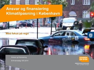 Ansvar og finansiering
Klimatilpasning i København
Ansvar og finansiering
EVA-temadag 15/5 2014
Med fokus på regn
 