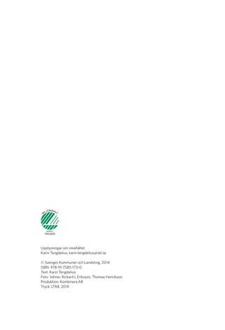 Upplysningar om innehållet:
Karin Tengdelius, karin.tengdelius@skl.se
	
© Sveriges Kommuner och Landsting, 2014
ISBN: 978-91-7585-173-0
Text: Karin Tengdelius
Foto: Johner, Rickard L Eriksson, Thomas Henrikson
Produktion: Kombinera AB
Tryck: LTAB, 2014
 