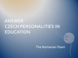 ANSWER CZECH PERSONALITIES IN EDUCATION The Romanian Team 