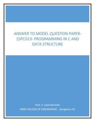 Prof. A. Syed Mustafa
HKBK COLLEGE OF ENGINEERING , Bengaluru-45
ANSWER TO MODEL QUESTION PAPER-
15PCD13- PROGRAMMING IN C AND
DATA STRUCTURE
 
