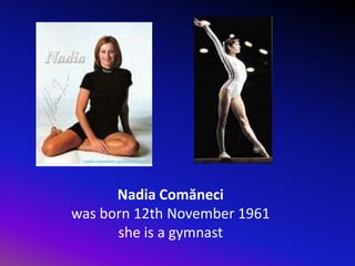 Nadia Comăneci  was born 12th November1961 she is a gymnast 