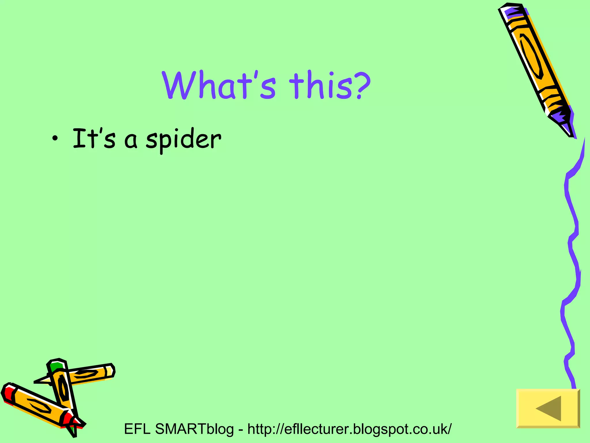 What’s this?
• It’s a spider

EFL SMARTblog - http://efllecturer.blogspot.co.uk/

 