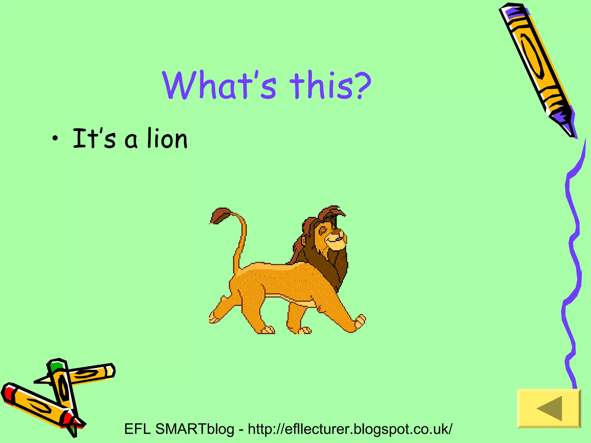 What’s this?
• It’s a lion

EFL SMARTblog - http://efllecturer.blogspot.co.uk/

 