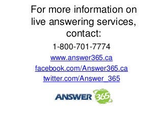 For more information on
live answering services,
contact:
1-800-701-7774
www.answer365.ca
facebook.com/Answer365.ca
twitter.com/Answer_365
 