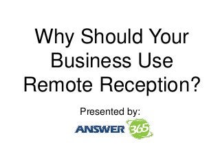 Why Should Your
Business Use
Remote Reception?
Presented by:
 