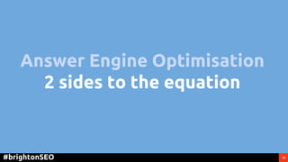 10#brightonSEO
Answer Engine Optimisation
2 sides to the equation
 