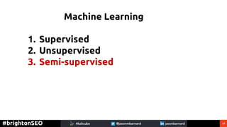 17#brightonSEO
Machine Learning
1. Supervised
2. Unsupervised
3. Semi-supervised
 