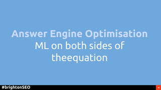 18#brightonSEO
Answer Engine Optimisation
ML on both sides of
theequation
 