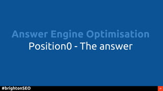 21#brightonSEO
Answer Engine Optimisation
Position0 - The answer
 