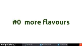 37#brightonSEO
#0 more flavours
 