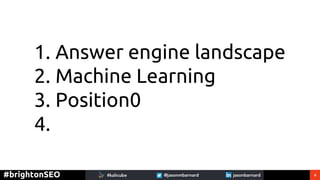 4#brightonSEO
1. Answer engine landscape
2. Machine Learning
3. Position0
4.
 
