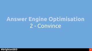 49#brightonSEO
Answer Engine Optimisation
2 - Convince
 